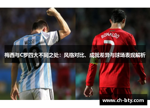 梅西与C罗四大不同之处：风格对比、成就差异与球场表现解析