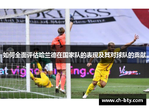 如何全面评估哈兰德在国家队的表现及其对球队的贡献