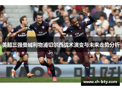 英超三强曼城利物浦切尔西战术演变与未来走势分析