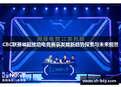 CBC联赛崛起推动电竞赛事发展新趋势探索与未来前景