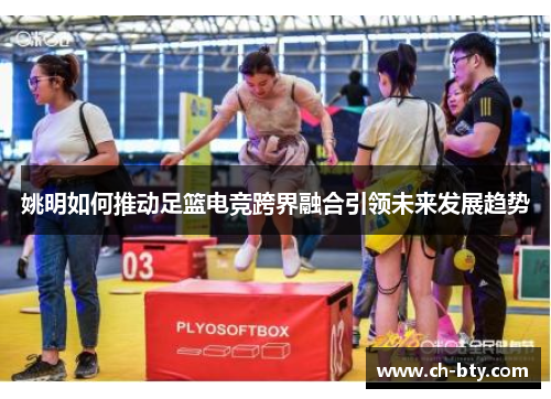 姚明如何推动足篮电竞跨界融合引领未来发展趋势