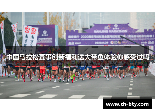 中国马拉松赛事创新福利送大带鱼体验你感受过吗
