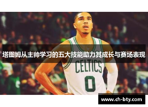 塔图姆从主帅学习的五大技能助力其成长与赛场表现