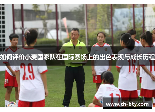 如何评价小麦国家队在国际赛场上的出色表现与成长历程
