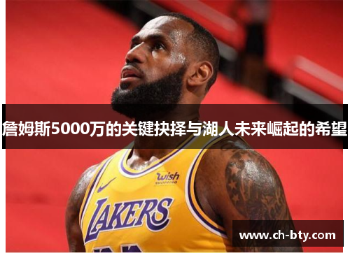 詹姆斯5000万的关键抉择与湖人未来崛起的希望