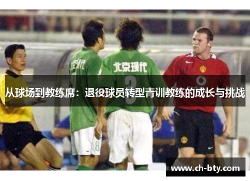 从球场到教练席：退役球员转型青训教练的成长与挑战