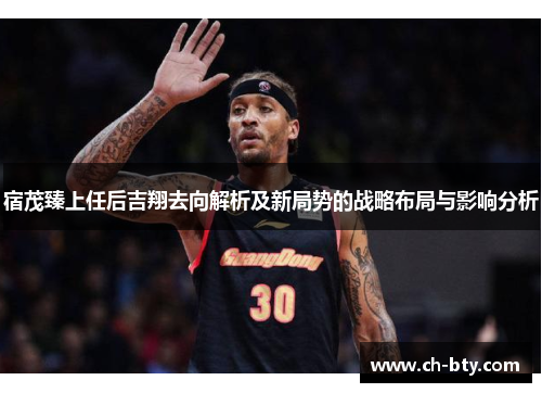宿茂臻上任后吉翔去向解析及新局势的战略布局与影响分析