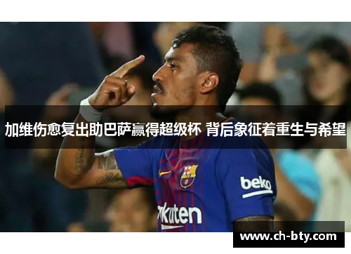 加维伤愈复出助巴萨赢得超级杯 背后象征着重生与希望
