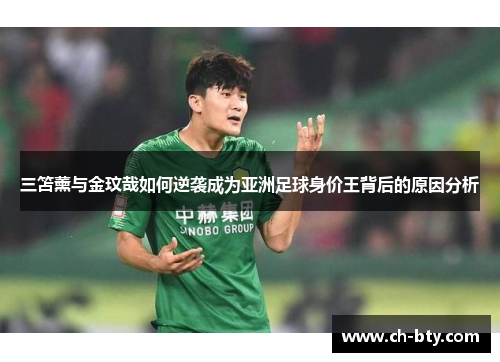 三笘薰与金玟哉如何逆袭成为亚洲足球身价王背后的原因分析