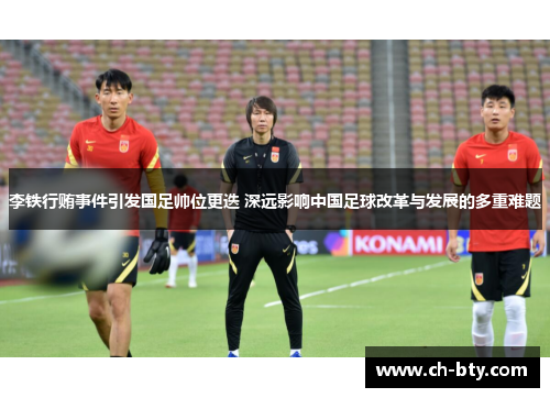 李铁行贿事件引发国足帅位更迭 深远影响中国足球改革与发展的多重难题