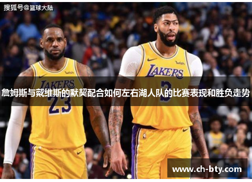 詹姆斯与戴维斯的默契配合如何左右湖人队的比赛表现和胜负走势