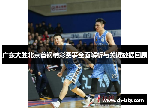 广东大胜北京首钢精彩赛事全面解析与关键数据回顾