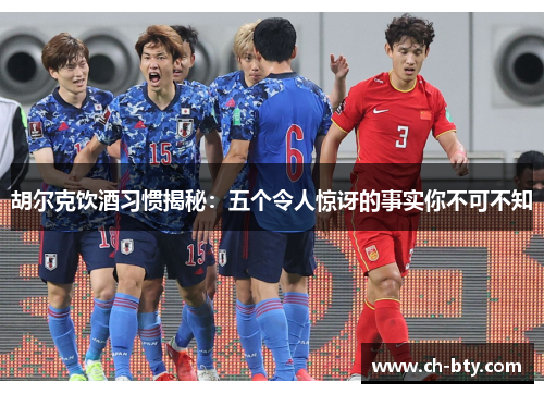 胡尔克饮酒习惯揭秘：五个令人惊讶的事实你不可不知