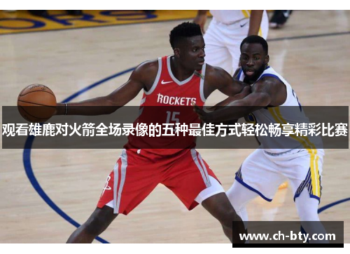 观看雄鹿对火箭全场录像的五种最佳方式轻松畅享精彩比赛