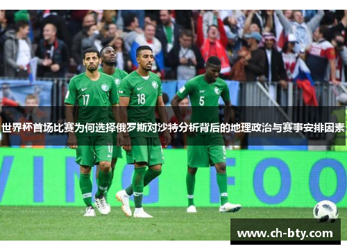 世界杯首场比赛为何选择俄罗斯对沙特分析背后的地理政治与赛事安排因素