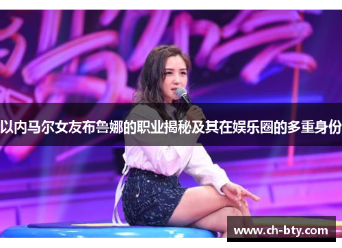 以内马尔女友布鲁娜的职业揭秘及其在娱乐圈的多重身份