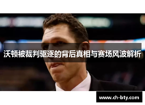 沃顿被裁判驱逐的背后真相与赛场风波解析