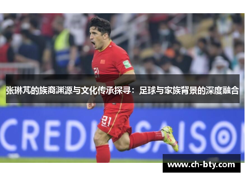 张琳芃的族裔渊源与文化传承探寻：足球与家族背景的深度融合