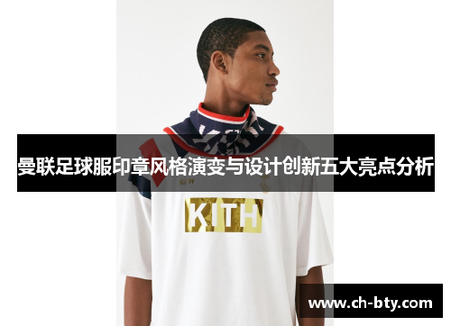 曼联足球服印章风格演变与设计创新五大亮点分析