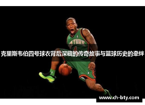 克里斯韦伯四号球衣背后深藏的传奇故事与篮球历史的牵绊