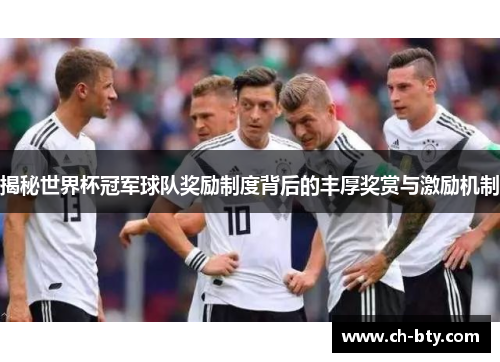 揭秘世界杯冠军球队奖励制度背后的丰厚奖赏与激励机制 揭秘世界杯冠军球队奖励制度背后的丰厚奖赏与激励机制