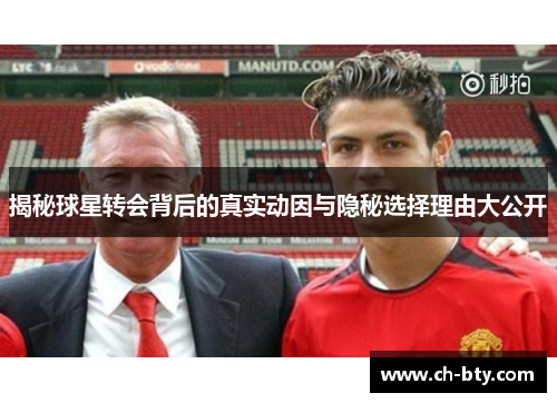 揭秘球星转会背后的真实动因与隐秘选择理由大公开
