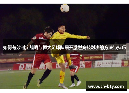 如何有效制定战略与恒大足球队展开激烈竞技对决的方法与技巧
