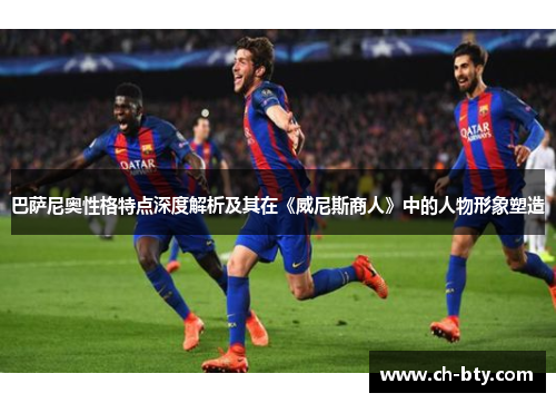 巴萨尼奥性格特点深度解析及其在《威尼斯商人》中的人物形象塑造