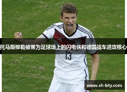 托马斯穆勒被誉为足球场上的闪电侠和德国战车进攻核心