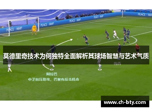 莫德里奇技术为何独特全面解析其球场智慧与艺术气质