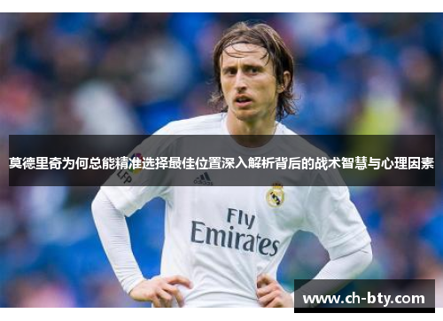 莫德里奇为何总能精准选择最佳位置深入解析背后的战术智慧与心理因素