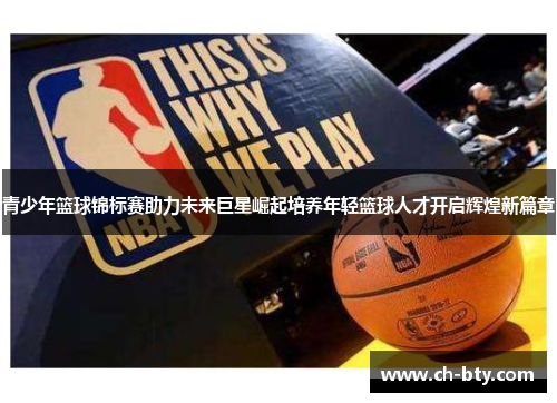 青少年篮球锦标赛助力未来巨星崛起培养年轻篮球人才开启辉煌新篇章 青少年篮球锦标赛助力未来巨星崛起培养年轻篮球人才开启辉煌新篇章