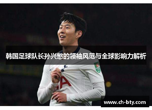 韩国足球队长孙兴慜的领袖风范与全球影响力解析