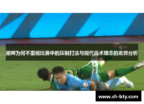 谢晖为何不重视比赛中的压制打法与现代战术理念的差异分析