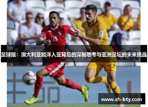 足球报:澳大利亚脱洋入亚背后的深刻思考与亚洲足坛的未来挑战 足球报:澳大利亚脱洋入亚背后的深刻思考与亚洲足坛的未来挑战