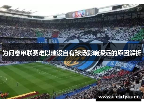 为何意甲联赛难以建设自有球场影响深远的原因解析 为何意甲联赛难以建设自有球场影响深远的原因解析