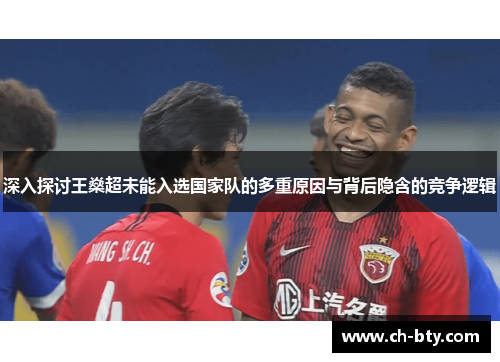 深入探讨王燊超未能入选国家队的多重原因与背后隐含的竞争逻辑