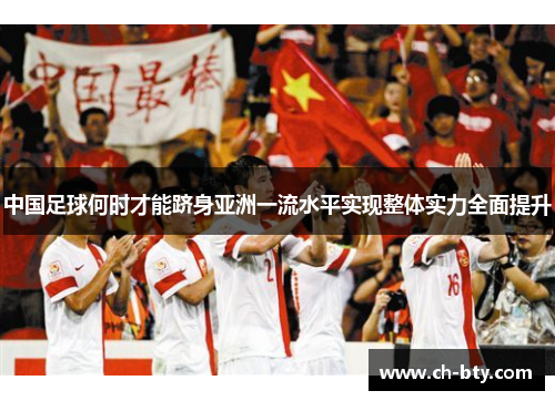 中国足球何时才能跻身亚洲一流水平实现整体实力全面提升