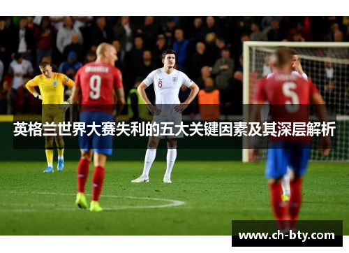 英格兰世界大赛失利的五大关键因素及其深层解析