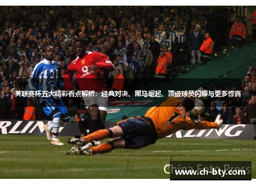 英联赛杯五大精彩看点解析：经典对决、黑马崛起、顶级球员闪耀与更多惊喜