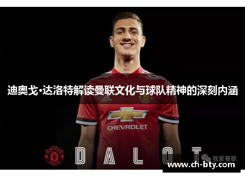 迪奥戈·达洛特解读曼联文化与球队精神的深刻内涵 迪奥戈·达洛特解读曼联文化与球队精神的深刻内涵