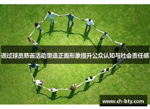 通过球员慈善活动塑造正面形象提升公众认知与社会责任感 通过球员慈善活动塑造正面形象提升公众认知与社会责任感