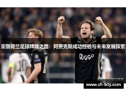 重塑荷兰足球辉煌之路：阿贾克斯成功经验与未来发展探索