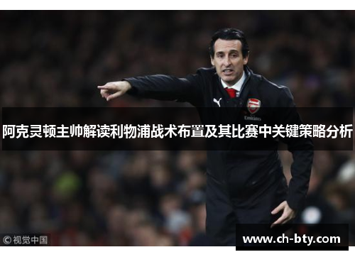 阿克灵顿主帅解读利物浦战术布置及其比赛中关键策略分析