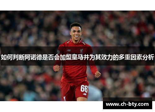 如何判断阿诺德是否会加盟皇马并为其效力的多重因素分析 如何判断阿诺德是否会加盟皇马并为其效力的多重因素分析