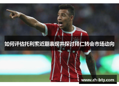 如何评估托利索近期表现并探讨拜仁转会市场动向