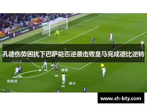 孔德伤势困扰下巴萨能否逆袭击败皇马完成德比逆转