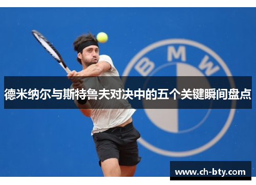 德米纳尔与斯特鲁夫对决中的五个关键瞬间盘点